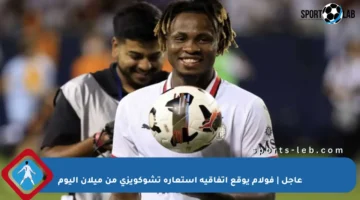 عاجل | فولام يوقع اتفاقية استعارة تشوكويزي من ميلان اليوم